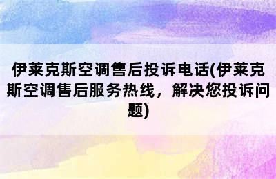 伊莱克斯空调售后投诉电话(伊莱克斯空调售后服务热线，解决您投诉问题)