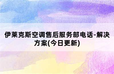 伊莱克斯空调售后服务部电话-解决方案(今日更新)