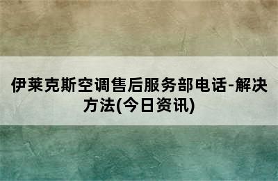 伊莱克斯空调售后服务部电话-解决方法(今日资讯)