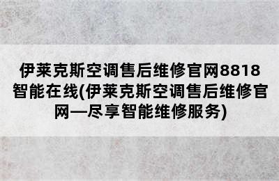 伊莱克斯空调售后维修官网8818智能在线(伊莱克斯空调售后维修官网—尽享智能维修服务)