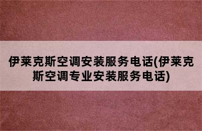 伊莱克斯空调安装服务电话(伊莱克斯空调专业安装服务电话)