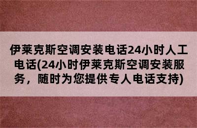 伊莱克斯空调安装电话24小时人工电话(24小时伊莱克斯空调安装服务，随时为您提供专人电话支持)