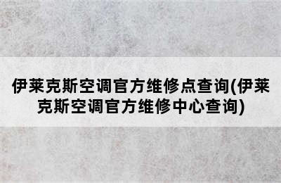 伊莱克斯空调官方维修点查询(伊莱克斯空调官方维修中心查询)