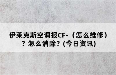 伊莱克斯空调报CF-（怎么维修）？怎么消除？(今日资讯)