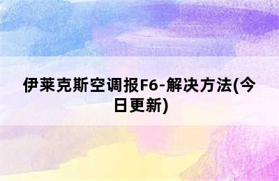 伊莱克斯空调报F6-解决方法(今日更新)