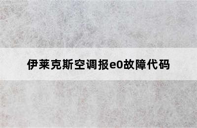 伊莱克斯空调报e0故障代码