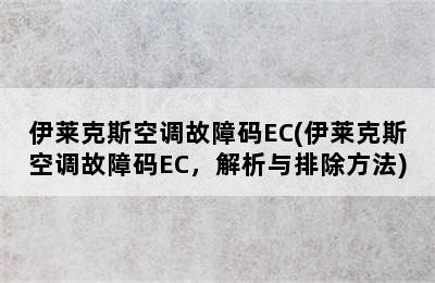 伊莱克斯空调故障码EC(伊莱克斯空调故障码EC，解析与排除方法)