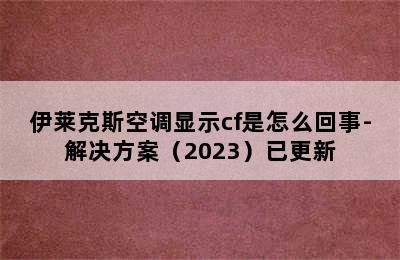 伊莱克斯空调显示cf是怎么回事-解决方案（2023）已更新