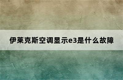 伊莱克斯空调显示e3是什么故障