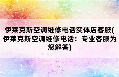 伊莱克斯空调维修电话实体店客服(伊莱克斯空调维修电话：专业客服为您解答)