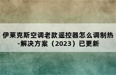 伊莱克斯空调老款遥控器怎么调制热-解决方案（2023）已更新