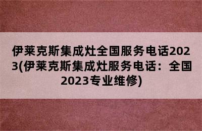 伊莱克斯集成灶全国服务电话2023(伊莱克斯集成灶服务电话：全国2023专业维修)