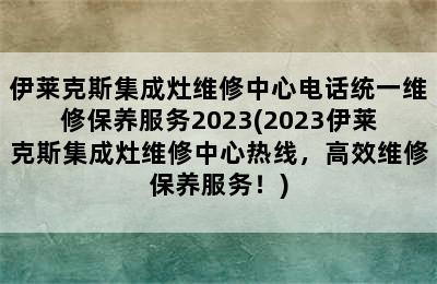 伊莱克斯集成灶维修中心电话统一维修保养服务2023(2023伊莱克斯集成灶维修中心热线，高效维修保养服务！)