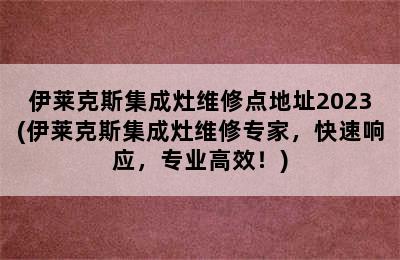 伊莱克斯集成灶维修点地址2023(伊莱克斯集成灶维修专家，快速响应，专业高效！)