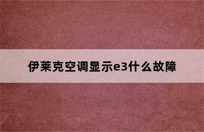 伊莱克空调显示e3什么故障