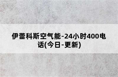 伊蕾科斯空气能-24小时400电话(今日-更新)