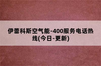 伊蕾科斯空气能-400服务电话热线(今日-更新)