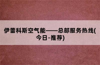 伊蕾科斯空气能——总部服务热线(今日-推荐)