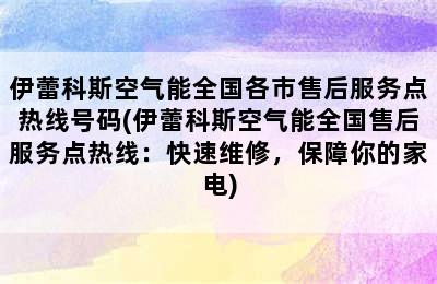 伊蕾科斯空气能全国各市售后服务点热线号码(伊蕾科斯空气能全国售后服务点热线：快速维修，保障你的家电)