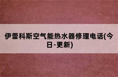 伊蕾科斯空气能热水器修理电话(今日-更新)