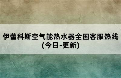 伊蕾科斯空气能热水器全国客服热线(今日-更新)