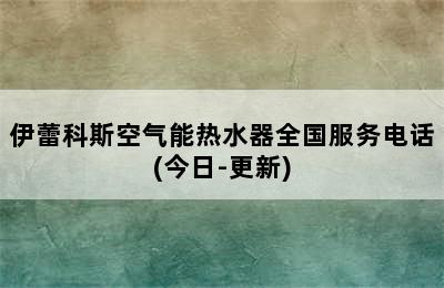 伊蕾科斯空气能热水器全国服务电话(今日-更新)