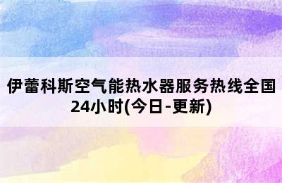 伊蕾科斯空气能热水器服务热线全国24小时(今日-更新)