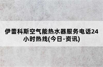 伊蕾科斯空气能热水器服务电话24小时热线(今日-资讯)