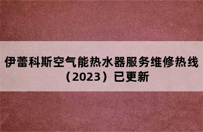 伊蕾科斯空气能热水器服务维修热线（2023）已更新