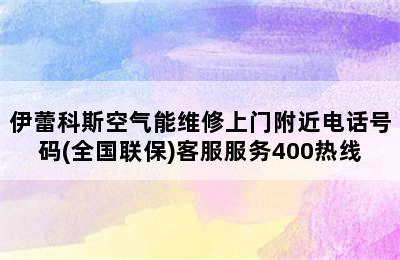 伊蕾科斯空气能维修上门附近电话号码(全国联保)客服服务400热线