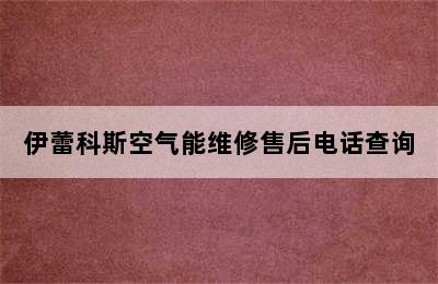 伊蕾科斯空气能维修售后电话查询