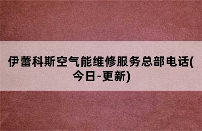 伊蕾科斯空气能维修服务总部电话(今日-更新)