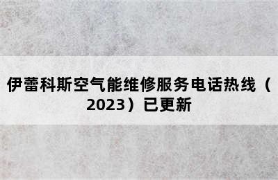 伊蕾科斯空气能维修服务电话热线（2023）已更新