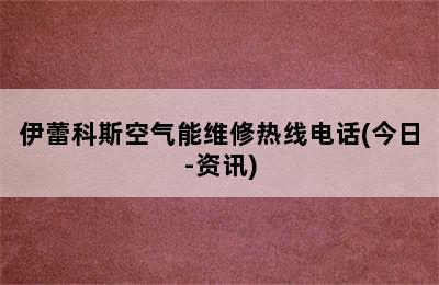 伊蕾科斯空气能维修热线电话(今日-资讯)