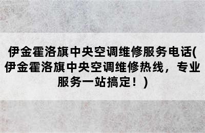 伊金霍洛旗中央空调维修服务电话(伊金霍洛旗中央空调维修热线，专业服务一站搞定！)