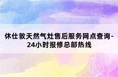 休仕敦天然气灶售后服务网点查询-24小时报修总部热线