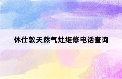 休仕敦天然气灶维修电话查询