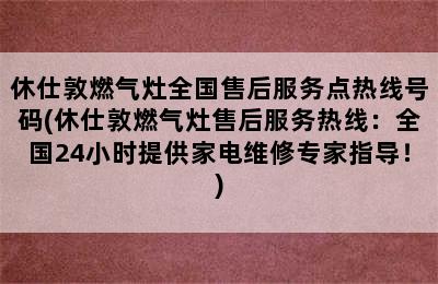 休仕敦燃气灶全国售后服务点热线号码(休仕敦燃气灶售后服务热线：全国24小时提供家电维修专家指导！)