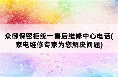 众御保密柜统一售后维修中心电话(家电维修专家为您解决问题)