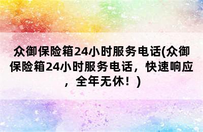 众御保险箱24小时服务电话(众御保险箱24小时服务电话，快速响应，全年无休！)