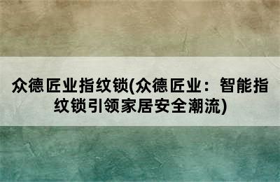 众德匠业指纹锁(众德匠业：智能指纹锁引领家居安全潮流)