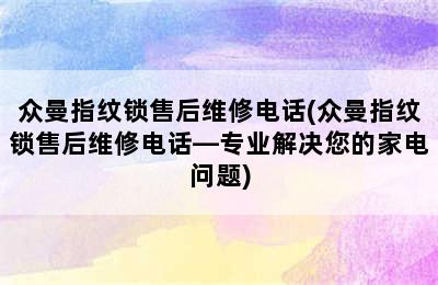 众曼指纹锁售后维修电话(众曼指纹锁售后维修电话—专业解决您的家电问题)