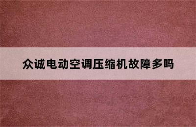 众诚电动空调压缩机故障多吗