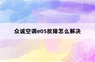 众诚空调e05故障怎么解决