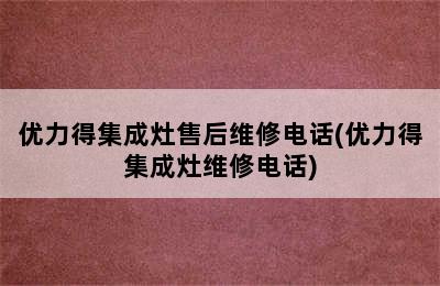 优力得集成灶售后维修电话(优力得集成灶维修电话)