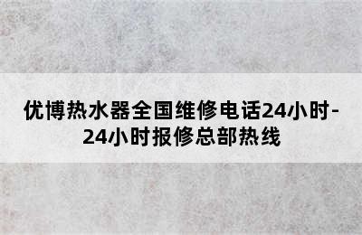 优博热水器全国维修电话24小时-24小时报修总部热线