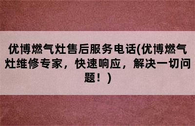 优博燃气灶售后服务电话(优博燃气灶维修专家，快速响应，解决一切问题！)