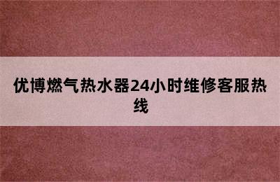 优博燃气热水器24小时维修客服热线