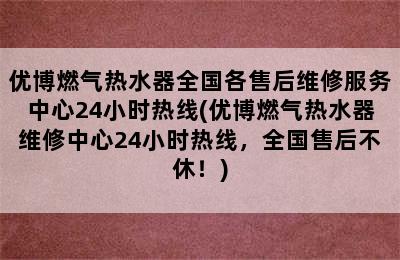 优博燃气热水器全国各售后维修服务中心24小时热线(优博燃气热水器维修中心24小时热线，全国售后不休！)