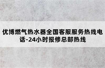 优博燃气热水器全国客服服务热线电话-24小时报修总部热线